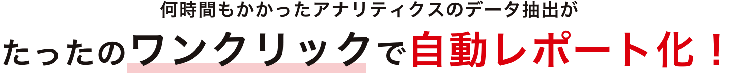 何時間もかかったアナリティクスのデータ抽出がたったのワンクリックで自動レポート化